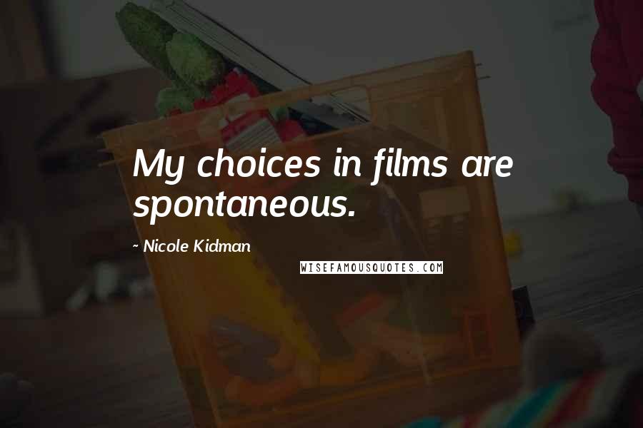 Nicole Kidman Quotes: My choices in films are spontaneous.