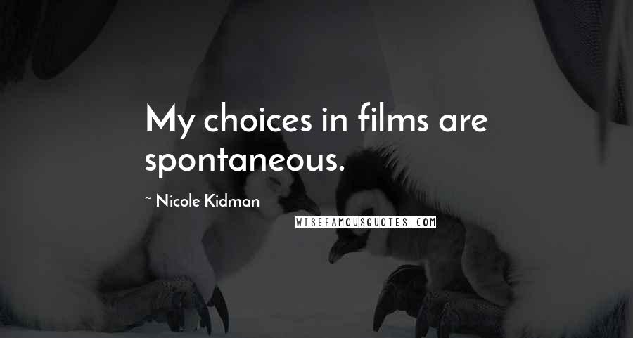 Nicole Kidman Quotes: My choices in films are spontaneous.