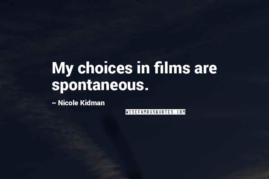 Nicole Kidman Quotes: My choices in films are spontaneous.