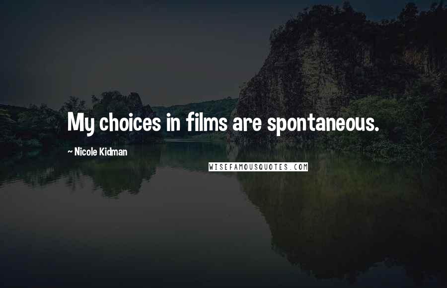 Nicole Kidman Quotes: My choices in films are spontaneous.