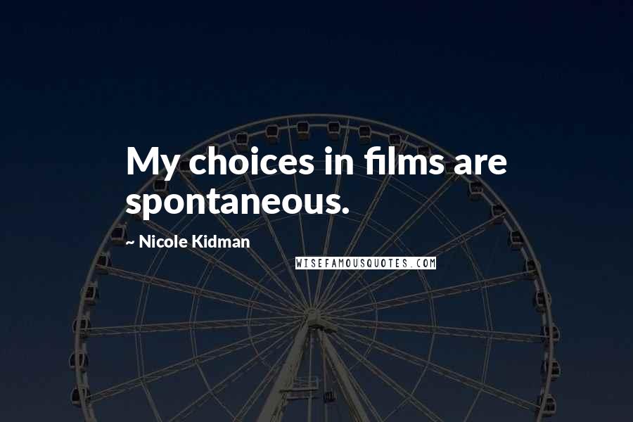 Nicole Kidman Quotes: My choices in films are spontaneous.