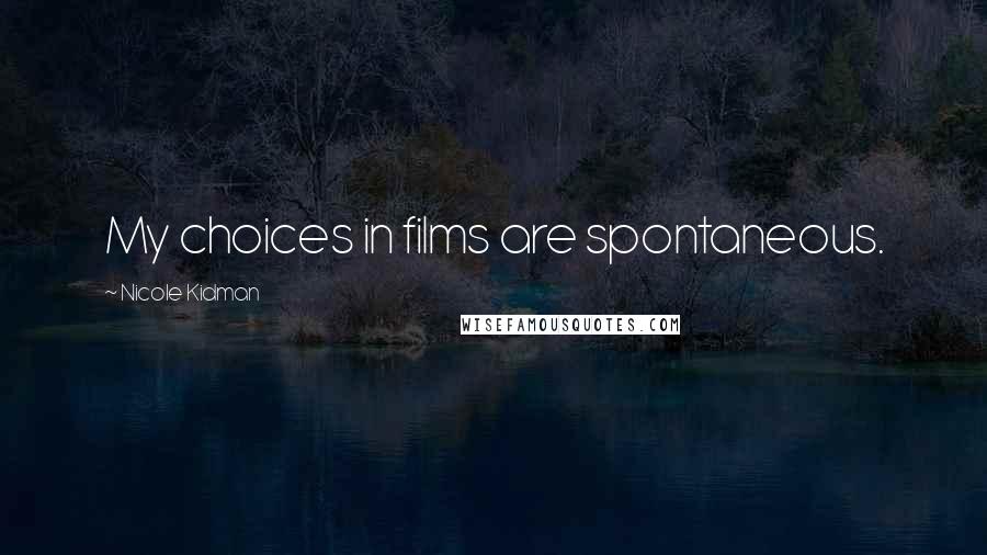 Nicole Kidman Quotes: My choices in films are spontaneous.