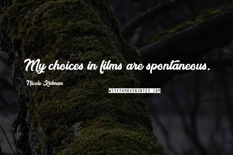 Nicole Kidman Quotes: My choices in films are spontaneous.