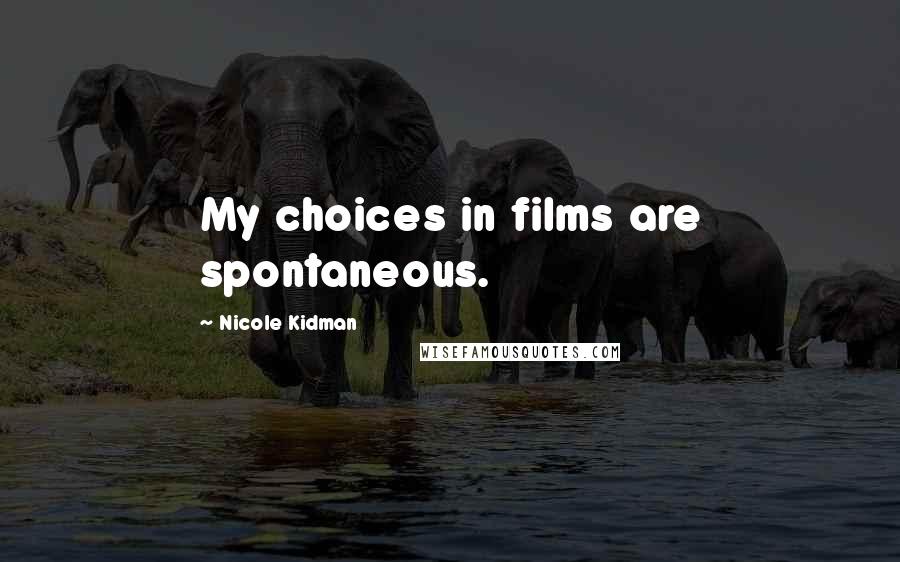 Nicole Kidman Quotes: My choices in films are spontaneous.