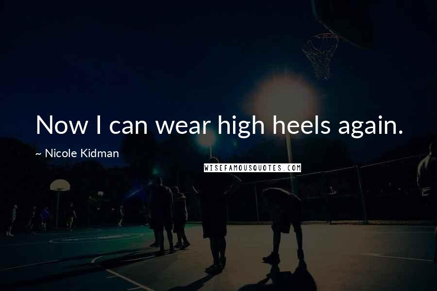 Nicole Kidman Quotes: Now I can wear high heels again.