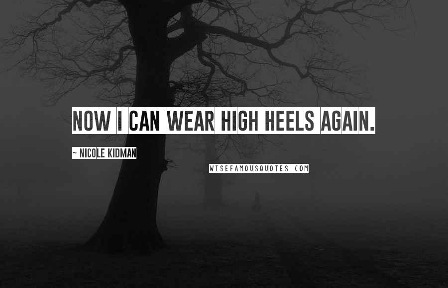 Nicole Kidman Quotes: Now I can wear high heels again.