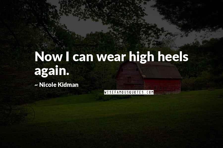 Nicole Kidman Quotes: Now I can wear high heels again.