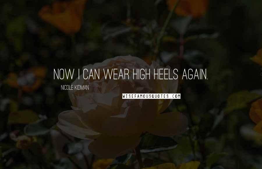 Nicole Kidman Quotes: Now I can wear high heels again.