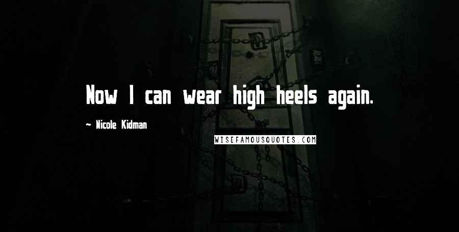 Nicole Kidman Quotes: Now I can wear high heels again.