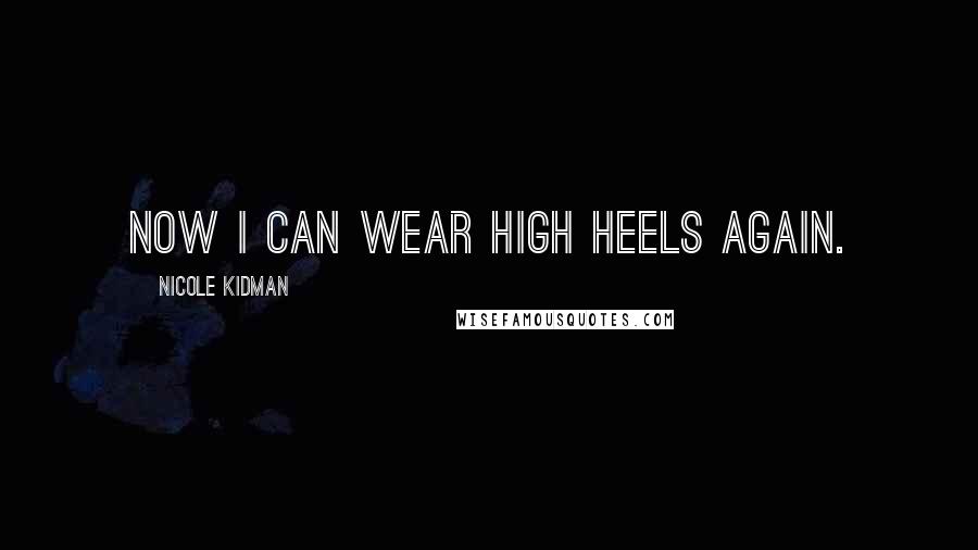 Nicole Kidman Quotes: Now I can wear high heels again.