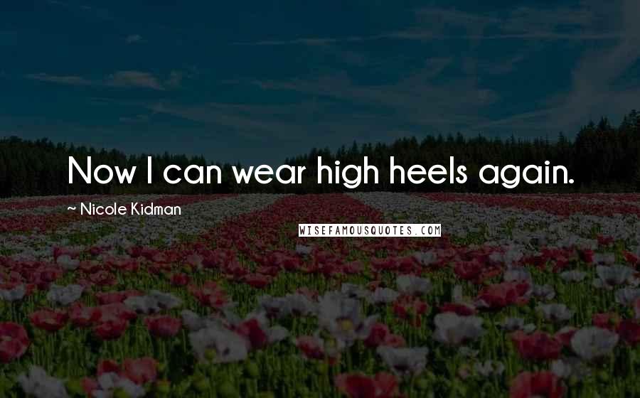 Nicole Kidman Quotes: Now I can wear high heels again.