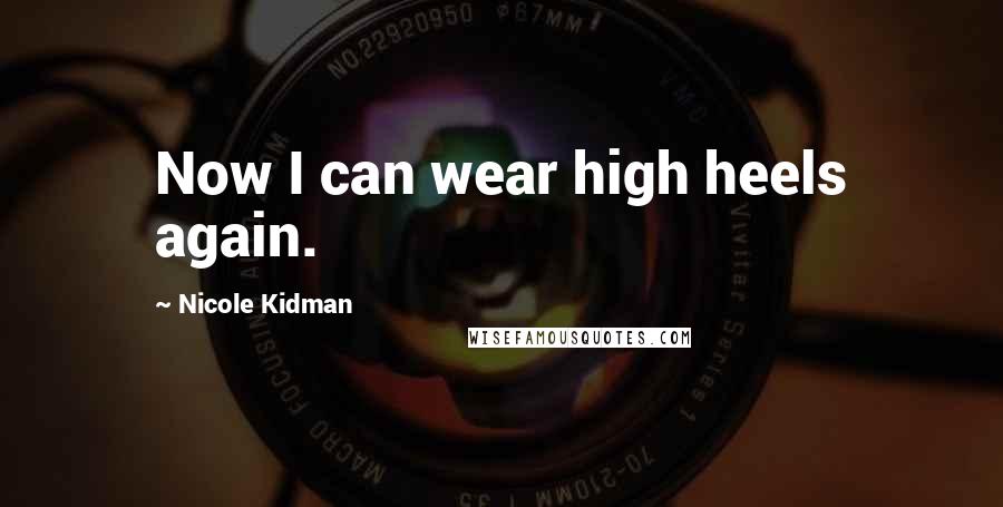 Nicole Kidman Quotes: Now I can wear high heels again.