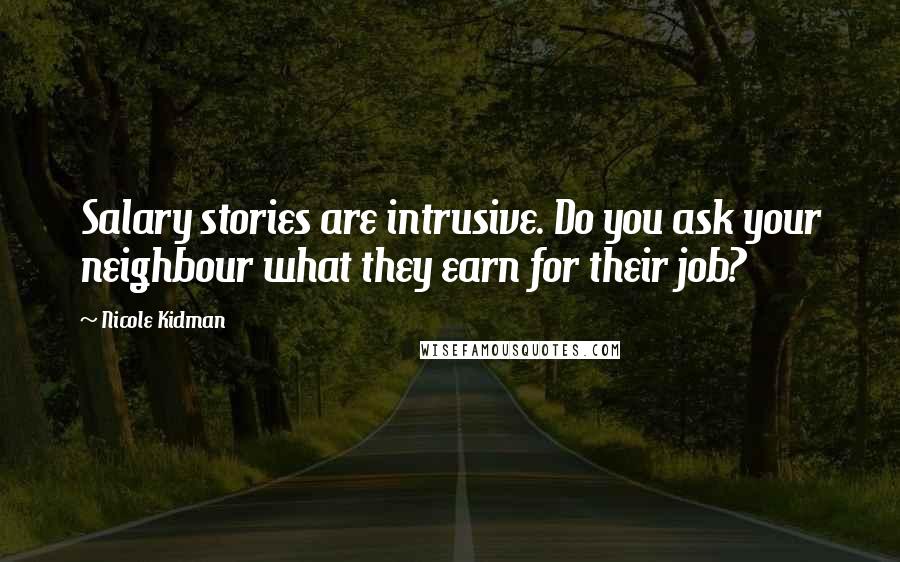 Nicole Kidman Quotes: Salary stories are intrusive. Do you ask your neighbour what they earn for their job?