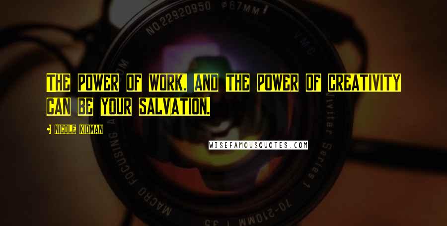 Nicole Kidman Quotes: The power of work, and the power of creativity can be your salvation.
