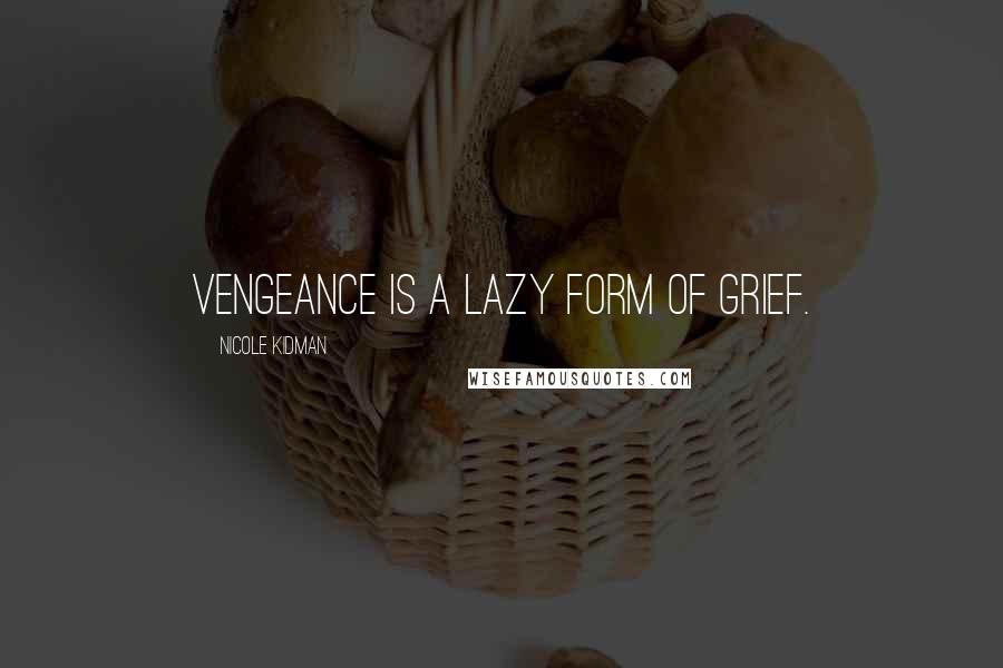 Nicole Kidman Quotes: Vengeance is a lazy form of grief.