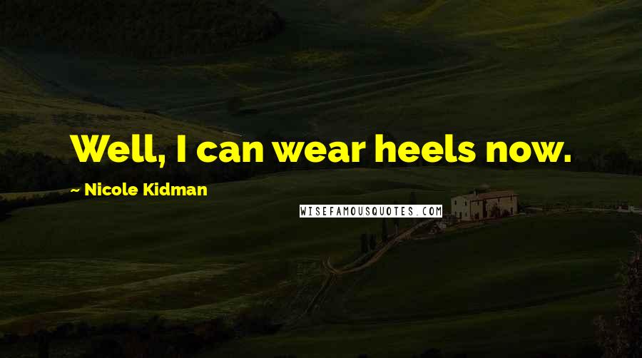 Nicole Kidman Quotes: Well, I can wear heels now.