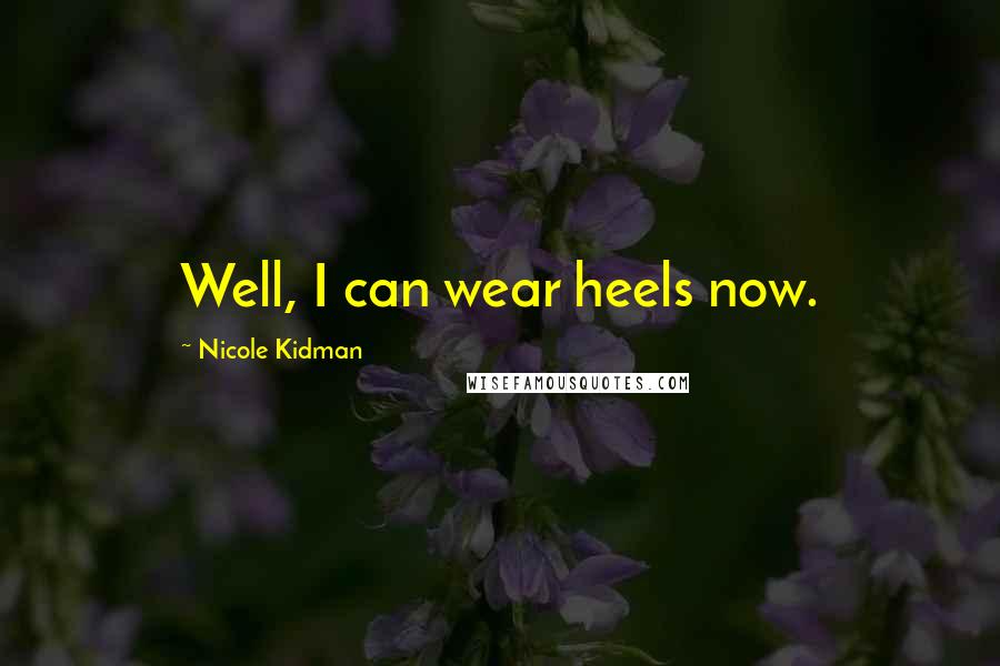 Nicole Kidman Quotes: Well, I can wear heels now.