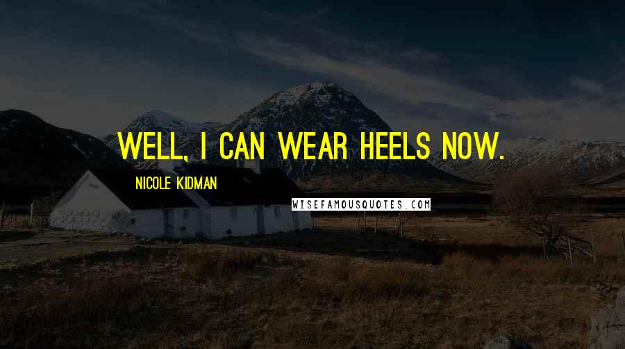 Nicole Kidman Quotes: Well, I can wear heels now.