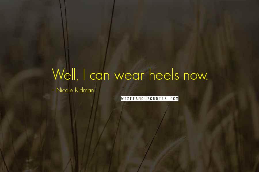 Nicole Kidman Quotes: Well, I can wear heels now.