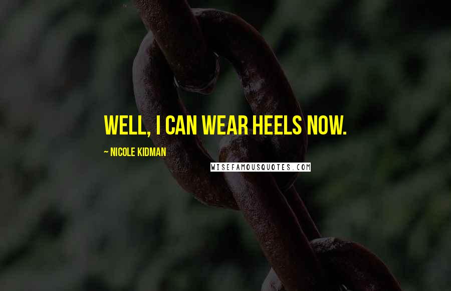 Nicole Kidman Quotes: Well, I can wear heels now.