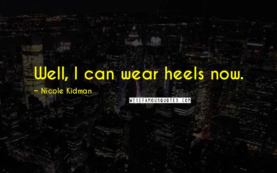 Nicole Kidman Quotes: Well, I can wear heels now.