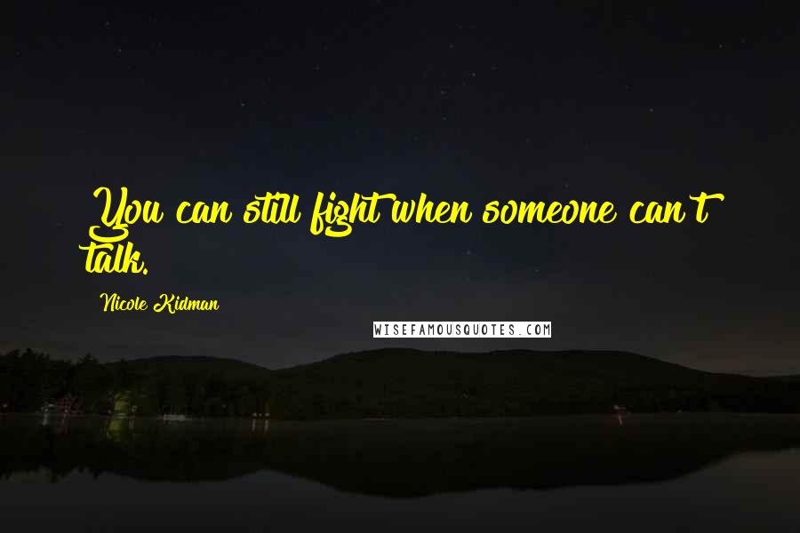 Nicole Kidman Quotes: You can still fight when someone can't talk.