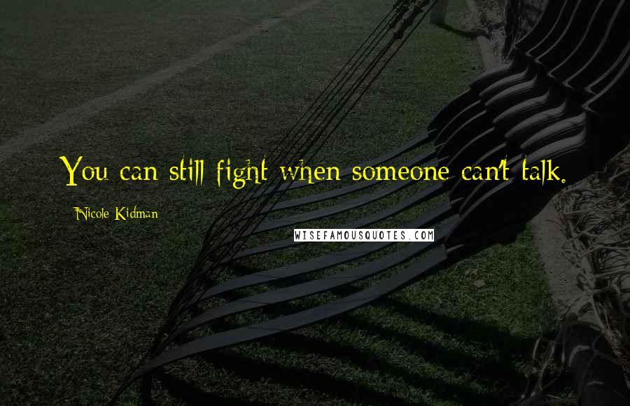 Nicole Kidman Quotes: You can still fight when someone can't talk.