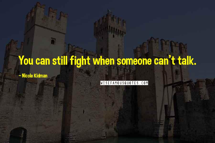 Nicole Kidman Quotes: You can still fight when someone can't talk.