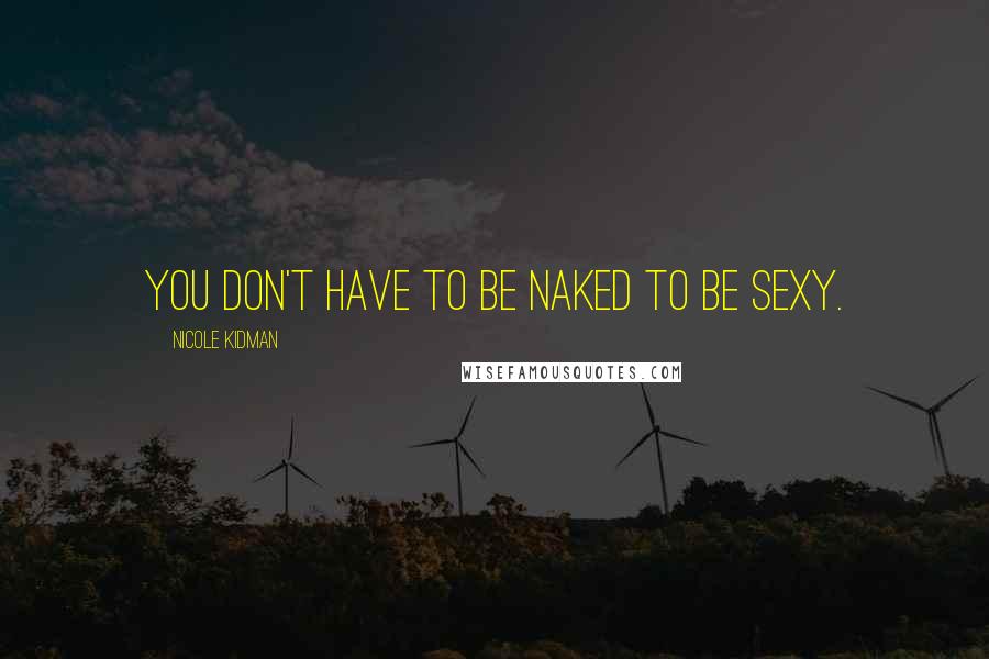 Nicole Kidman Quotes: You don't have to be naked to be sexy.