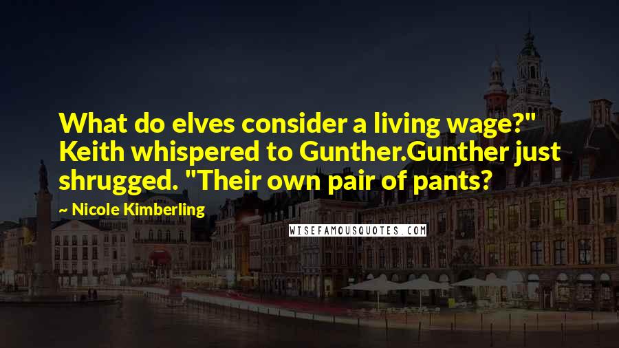 Nicole Kimberling Quotes: What do elves consider a living wage?" Keith whispered to Gunther.Gunther just shrugged. "Their own pair of pants?