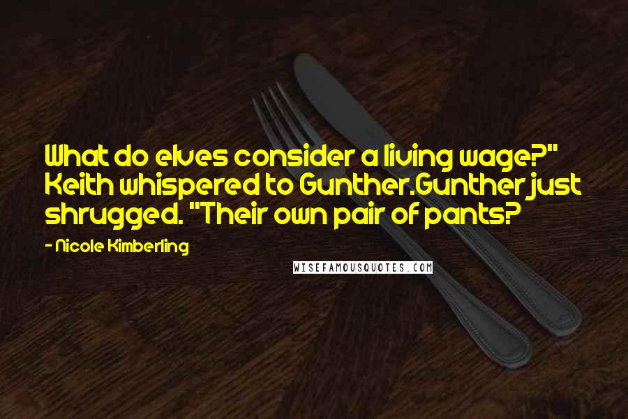 Nicole Kimberling Quotes: What do elves consider a living wage?" Keith whispered to Gunther.Gunther just shrugged. "Their own pair of pants?