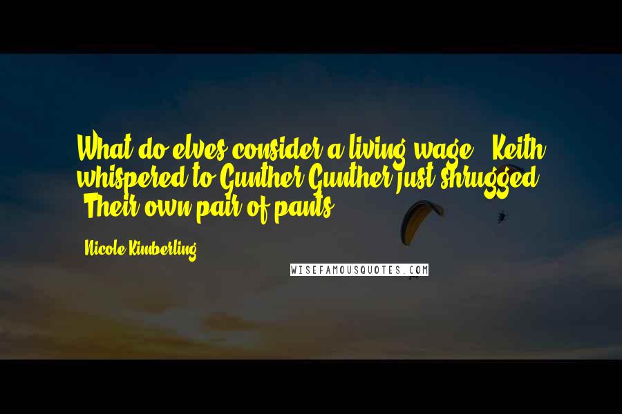 Nicole Kimberling Quotes: What do elves consider a living wage?" Keith whispered to Gunther.Gunther just shrugged. "Their own pair of pants?
