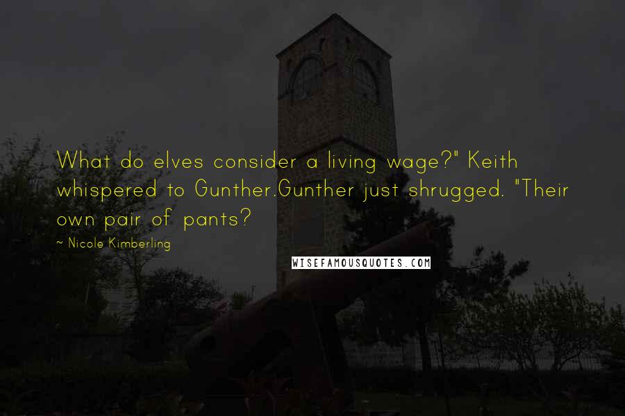 Nicole Kimberling Quotes: What do elves consider a living wage?" Keith whispered to Gunther.Gunther just shrugged. "Their own pair of pants?