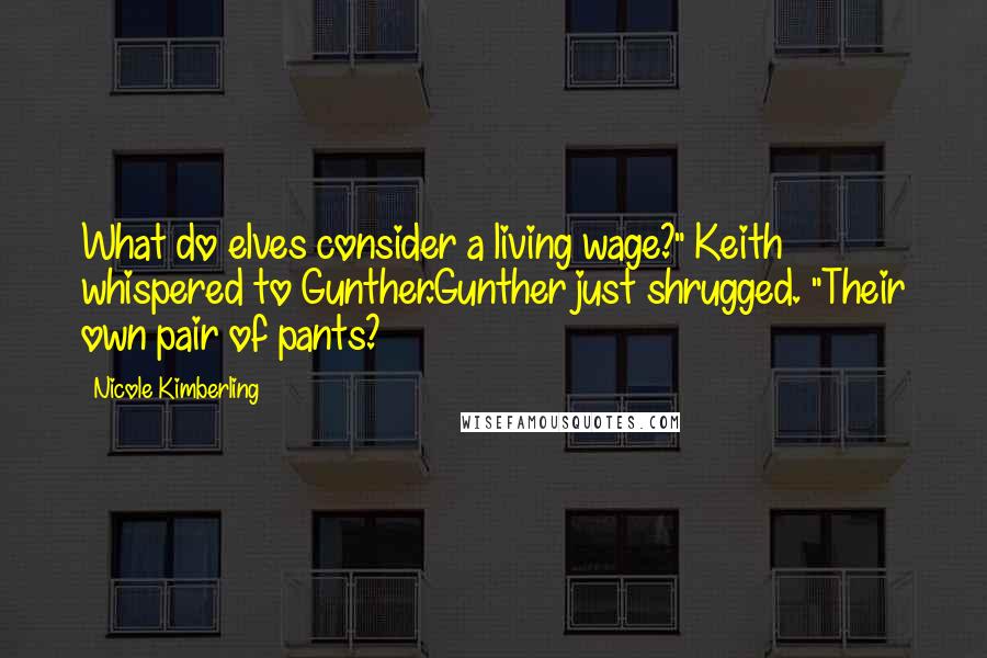 Nicole Kimberling Quotes: What do elves consider a living wage?" Keith whispered to Gunther.Gunther just shrugged. "Their own pair of pants?