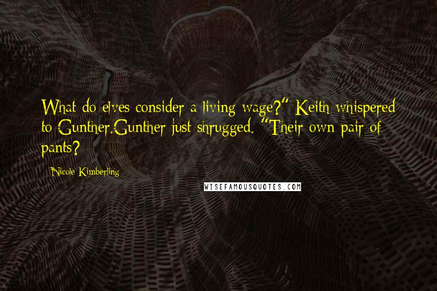 Nicole Kimberling Quotes: What do elves consider a living wage?" Keith whispered to Gunther.Gunther just shrugged. "Their own pair of pants?