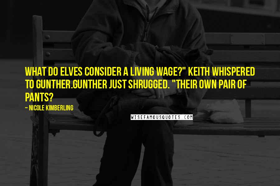 Nicole Kimberling Quotes: What do elves consider a living wage?" Keith whispered to Gunther.Gunther just shrugged. "Their own pair of pants?