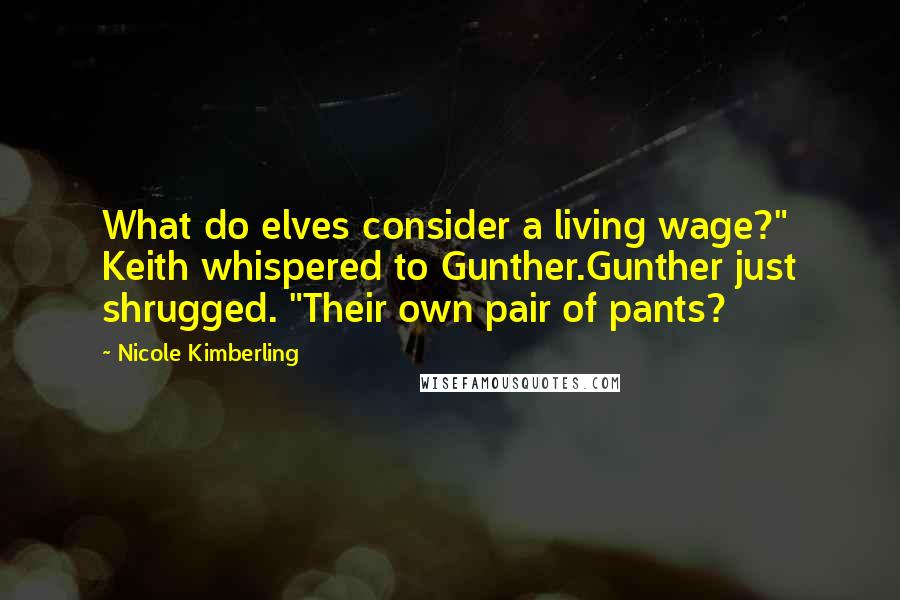 Nicole Kimberling Quotes: What do elves consider a living wage?" Keith whispered to Gunther.Gunther just shrugged. "Their own pair of pants?