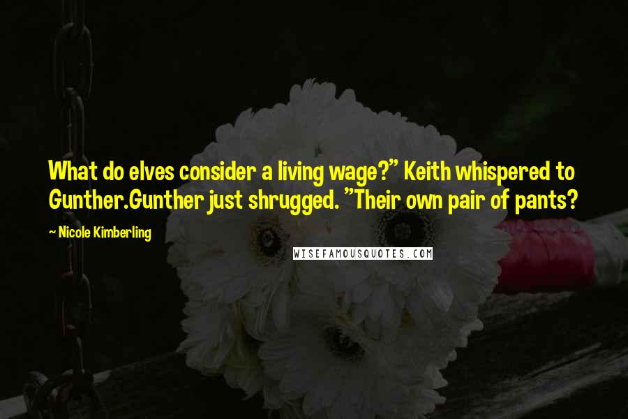 Nicole Kimberling Quotes: What do elves consider a living wage?" Keith whispered to Gunther.Gunther just shrugged. "Their own pair of pants?