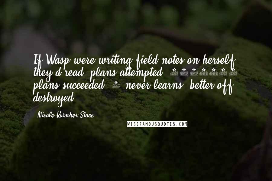 Nicole Kornher-Stace Quotes: If Wasp were writing field notes on herself, they'd read: plans attempted: 1000000 plans succeeded: 0 never learns. better off destroyed.