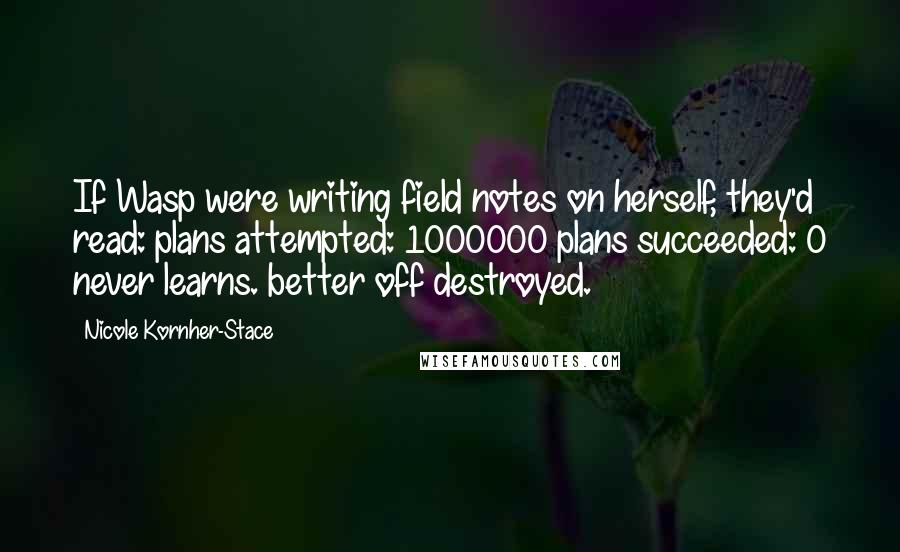 Nicole Kornher-Stace Quotes: If Wasp were writing field notes on herself, they'd read: plans attempted: 1000000 plans succeeded: 0 never learns. better off destroyed.