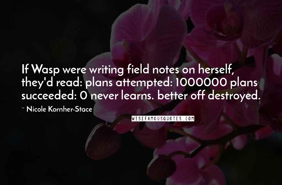 Nicole Kornher-Stace Quotes: If Wasp were writing field notes on herself, they'd read: plans attempted: 1000000 plans succeeded: 0 never learns. better off destroyed.