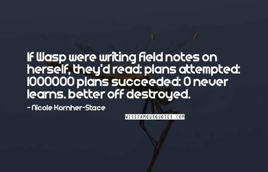 Nicole Kornher-Stace Quotes: If Wasp were writing field notes on herself, they'd read: plans attempted: 1000000 plans succeeded: 0 never learns. better off destroyed.