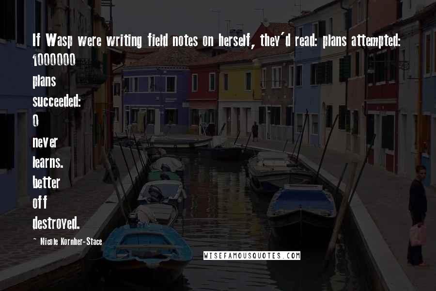 Nicole Kornher-Stace Quotes: If Wasp were writing field notes on herself, they'd read: plans attempted: 1000000 plans succeeded: 0 never learns. better off destroyed.