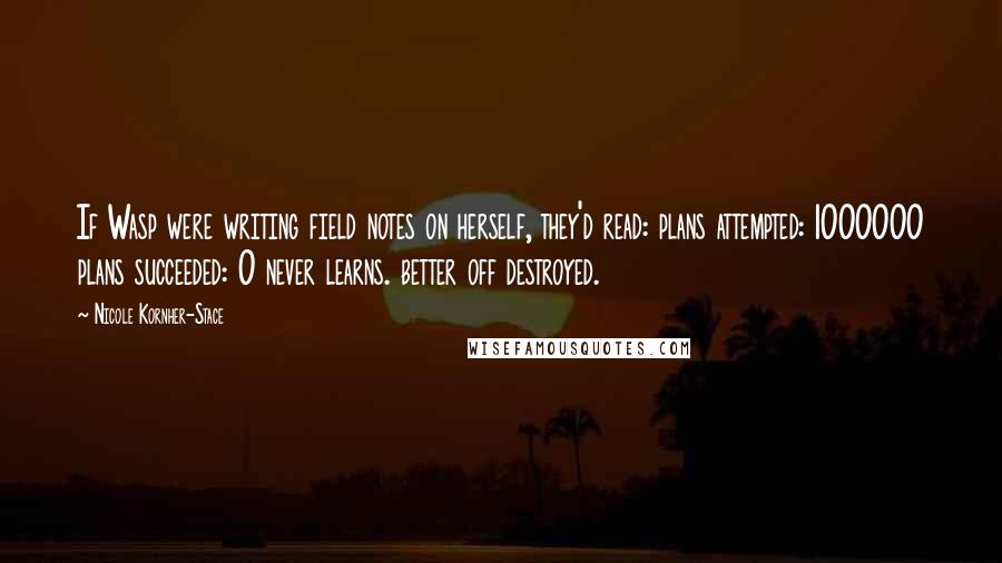 Nicole Kornher-Stace Quotes: If Wasp were writing field notes on herself, they'd read: plans attempted: 1000000 plans succeeded: 0 never learns. better off destroyed.