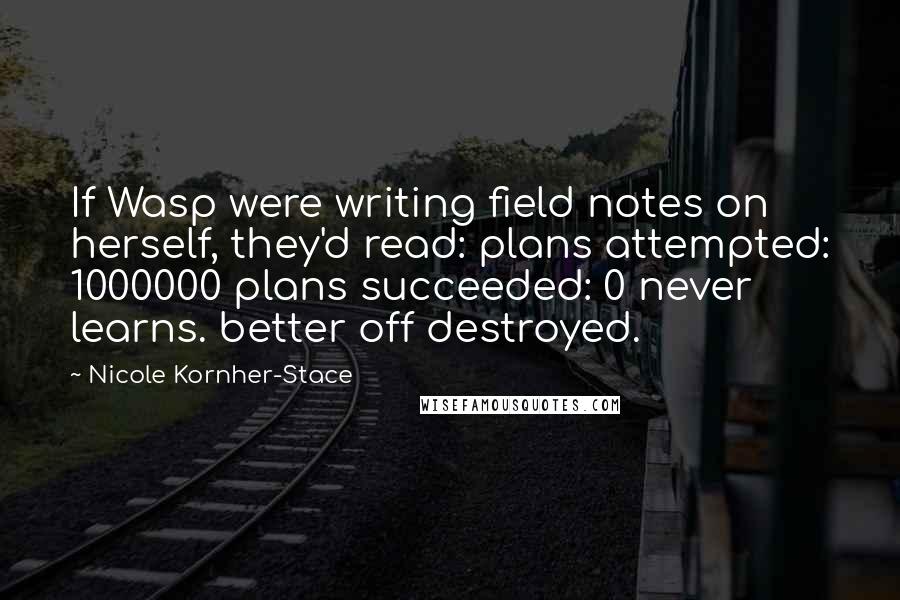 Nicole Kornher-Stace Quotes: If Wasp were writing field notes on herself, they'd read: plans attempted: 1000000 plans succeeded: 0 never learns. better off destroyed.