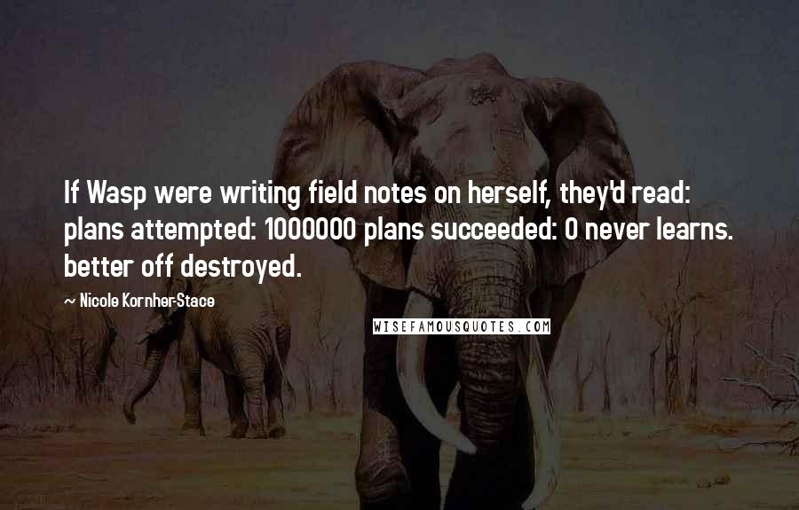 Nicole Kornher-Stace Quotes: If Wasp were writing field notes on herself, they'd read: plans attempted: 1000000 plans succeeded: 0 never learns. better off destroyed.