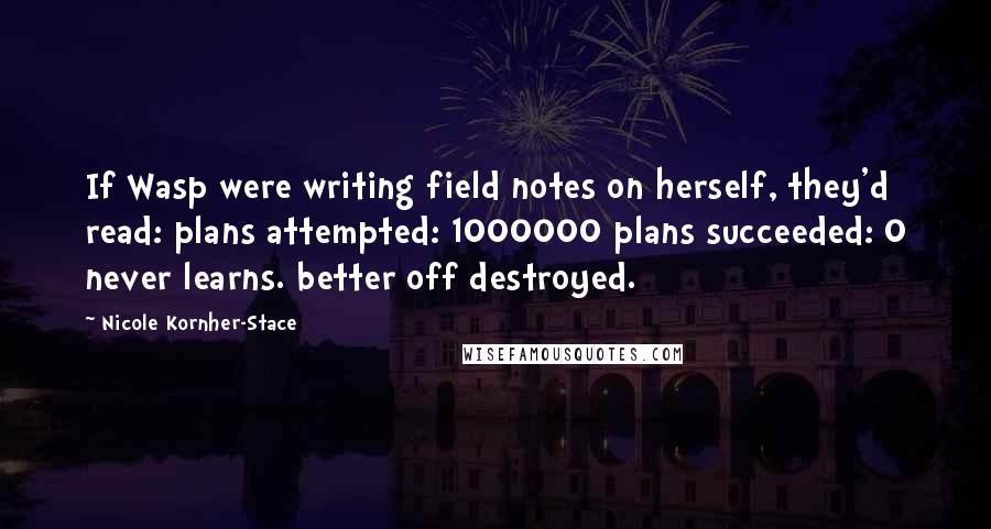 Nicole Kornher-Stace Quotes: If Wasp were writing field notes on herself, they'd read: plans attempted: 1000000 plans succeeded: 0 never learns. better off destroyed.