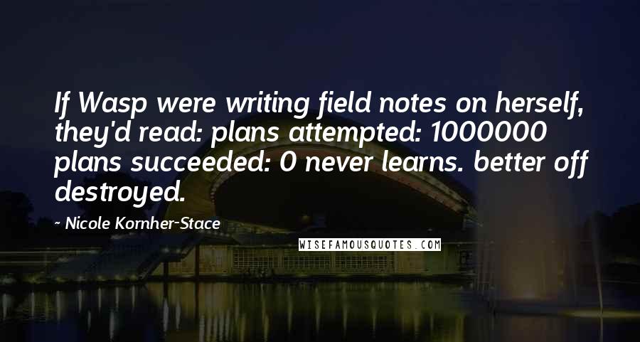 Nicole Kornher-Stace Quotes: If Wasp were writing field notes on herself, they'd read: plans attempted: 1000000 plans succeeded: 0 never learns. better off destroyed.