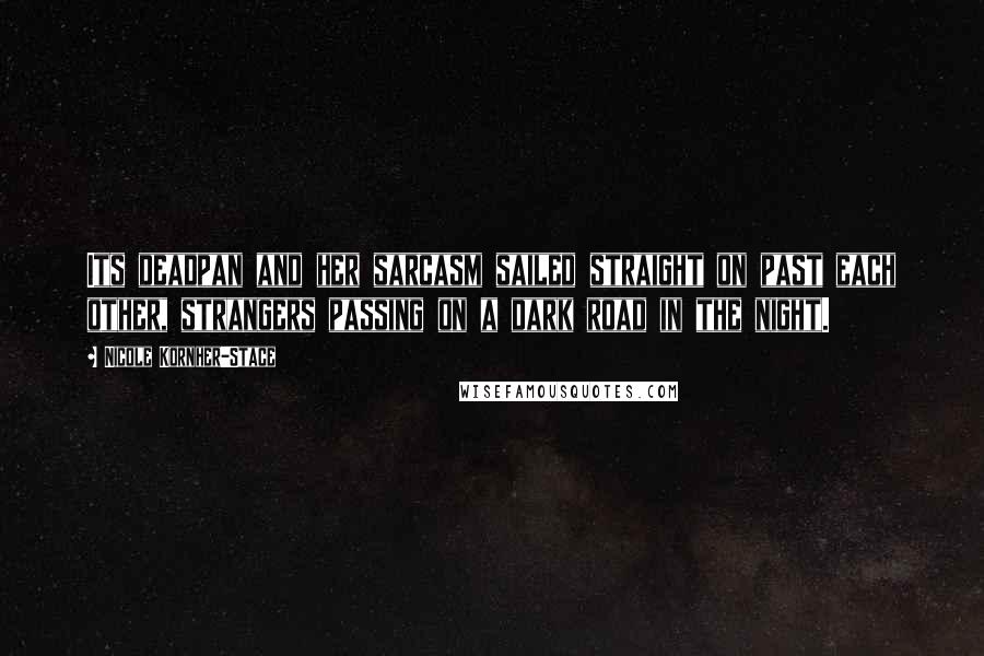 Nicole Kornher-Stace Quotes: Its deadpan and her sarcasm sailed straight on past each other, strangers passing on a dark road in the night.