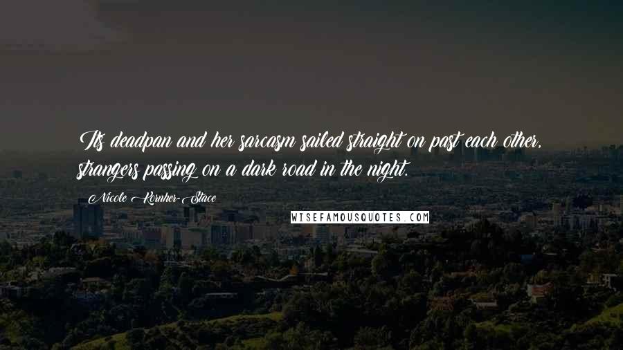 Nicole Kornher-Stace Quotes: Its deadpan and her sarcasm sailed straight on past each other, strangers passing on a dark road in the night.